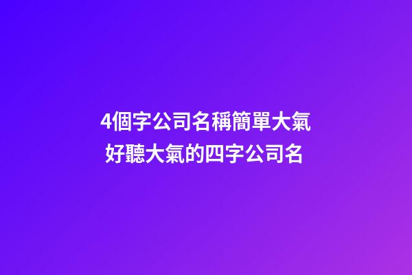 4個字公司名稱簡單大氣 好聽大氣的四字公司名-第1張-公司起名-玄機派